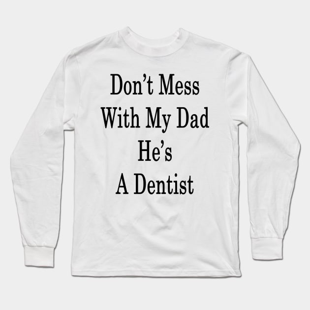 Don't Mess With My Dad He's A Dentist Long Sleeve T-Shirt by supernova23